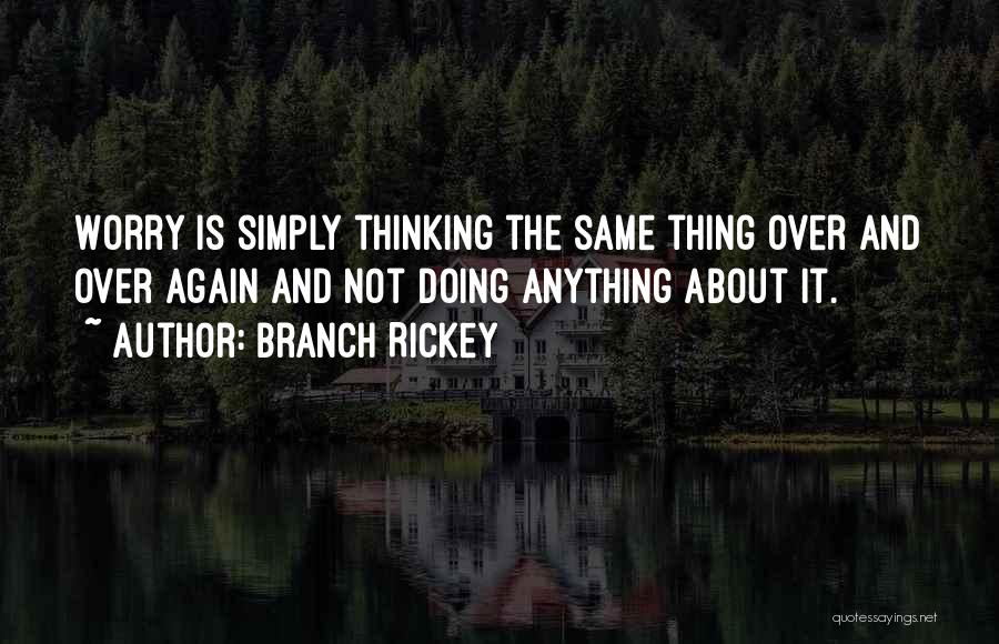 Branch Rickey Quotes: Worry Is Simply Thinking The Same Thing Over And Over Again And Not Doing Anything About It.