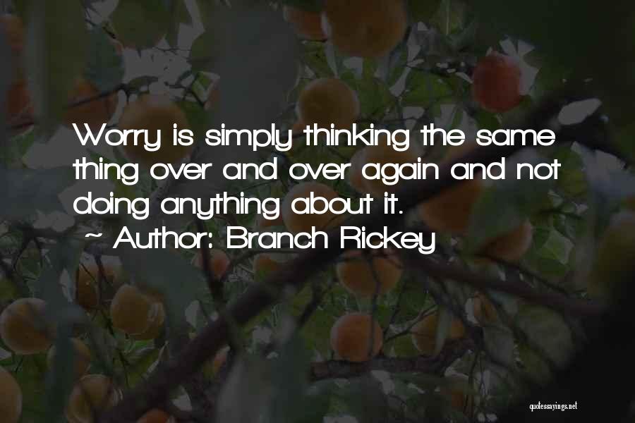 Branch Rickey Quotes: Worry Is Simply Thinking The Same Thing Over And Over Again And Not Doing Anything About It.