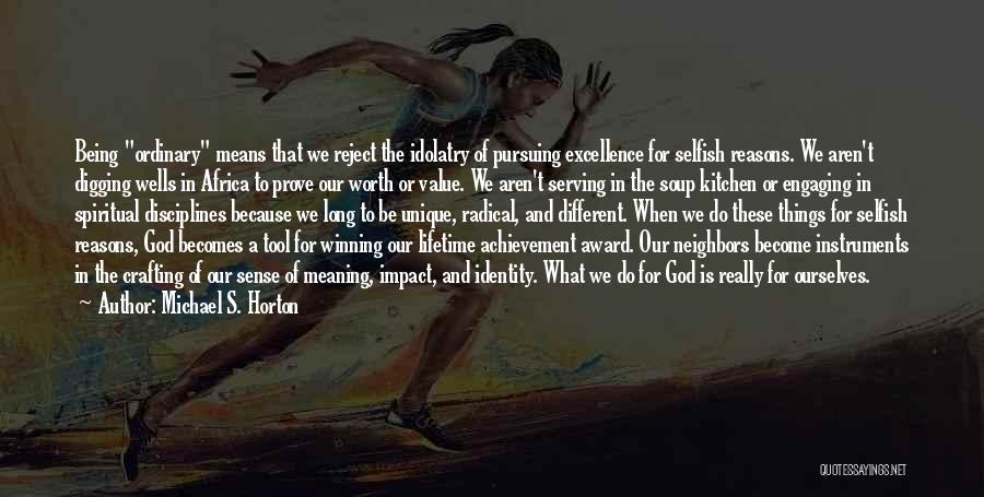 Michael S. Horton Quotes: Being Ordinary Means That We Reject The Idolatry Of Pursuing Excellence For Selfish Reasons. We Aren't Digging Wells In Africa