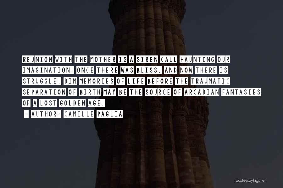 Camille Paglia Quotes: Reunion With The Mother Is A Siren Call Haunting Our Imagination. Once There Was Bliss, And Now There Is Struggle.