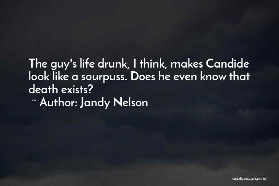 Jandy Nelson Quotes: The Guy's Life Drunk, I Think, Makes Candide Look Like A Sourpuss. Does He Even Know That Death Exists?