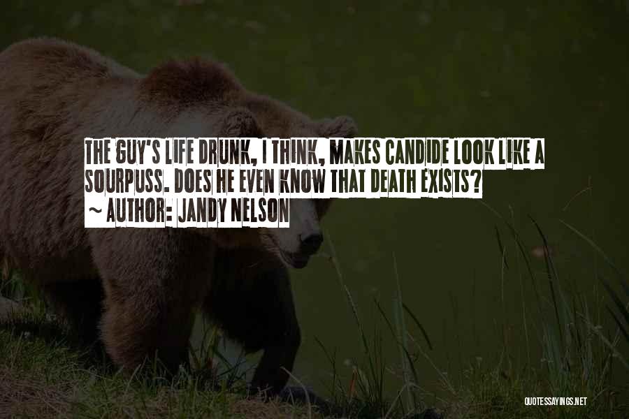 Jandy Nelson Quotes: The Guy's Life Drunk, I Think, Makes Candide Look Like A Sourpuss. Does He Even Know That Death Exists?
