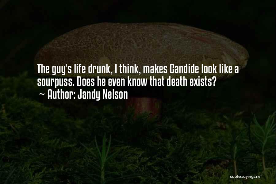 Jandy Nelson Quotes: The Guy's Life Drunk, I Think, Makes Candide Look Like A Sourpuss. Does He Even Know That Death Exists?