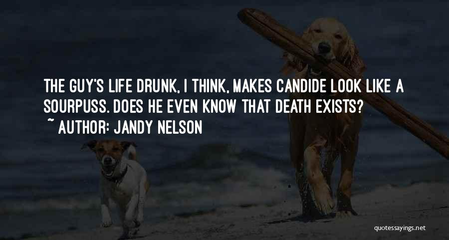 Jandy Nelson Quotes: The Guy's Life Drunk, I Think, Makes Candide Look Like A Sourpuss. Does He Even Know That Death Exists?