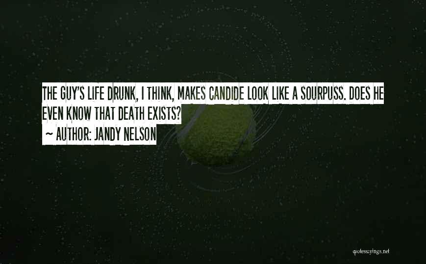 Jandy Nelson Quotes: The Guy's Life Drunk, I Think, Makes Candide Look Like A Sourpuss. Does He Even Know That Death Exists?