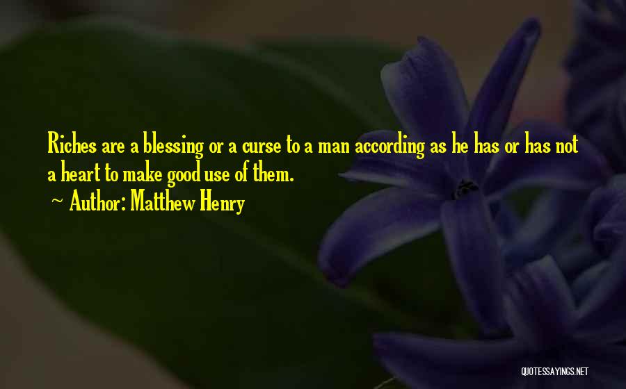Matthew Henry Quotes: Riches Are A Blessing Or A Curse To A Man According As He Has Or Has Not A Heart To