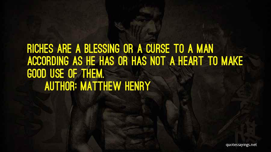 Matthew Henry Quotes: Riches Are A Blessing Or A Curse To A Man According As He Has Or Has Not A Heart To