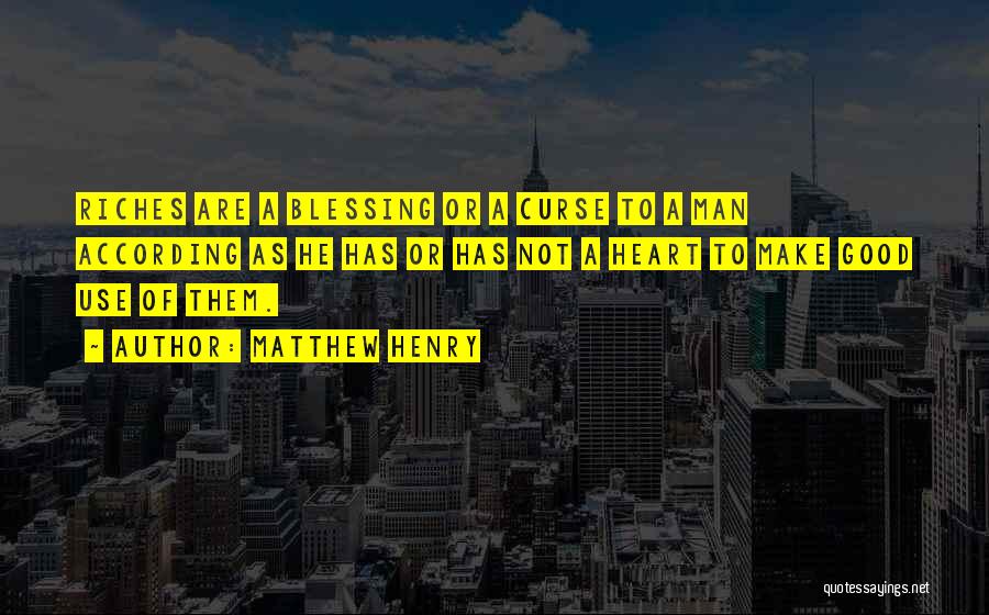 Matthew Henry Quotes: Riches Are A Blessing Or A Curse To A Man According As He Has Or Has Not A Heart To