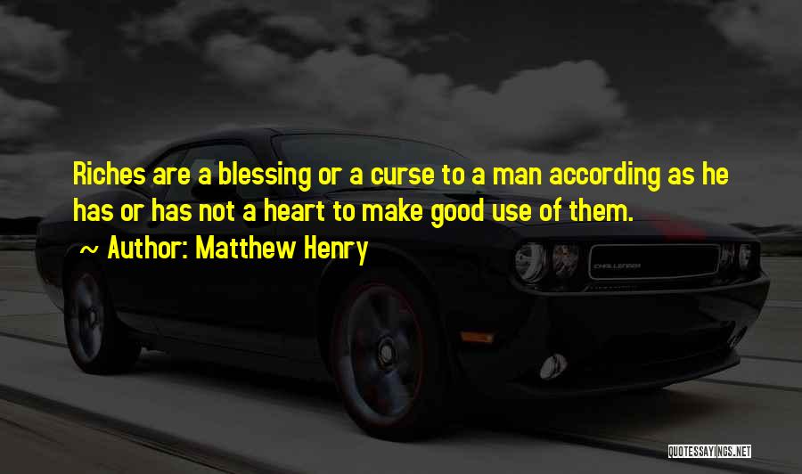 Matthew Henry Quotes: Riches Are A Blessing Or A Curse To A Man According As He Has Or Has Not A Heart To