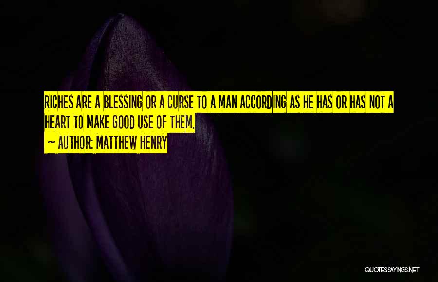 Matthew Henry Quotes: Riches Are A Blessing Or A Curse To A Man According As He Has Or Has Not A Heart To