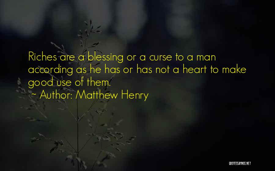 Matthew Henry Quotes: Riches Are A Blessing Or A Curse To A Man According As He Has Or Has Not A Heart To