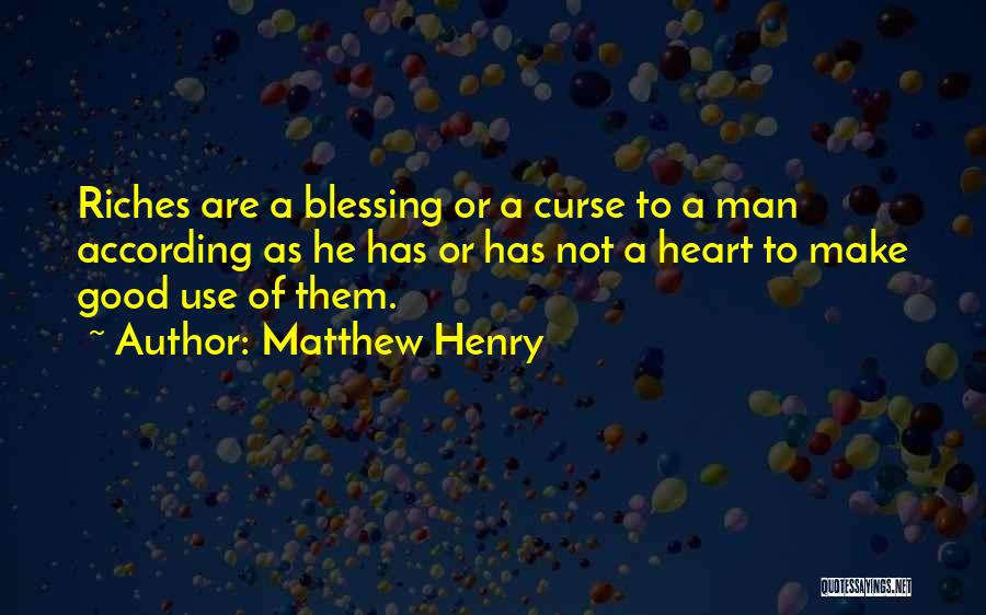 Matthew Henry Quotes: Riches Are A Blessing Or A Curse To A Man According As He Has Or Has Not A Heart To