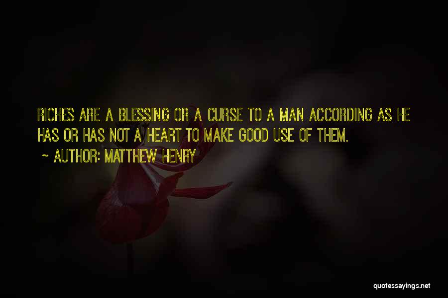 Matthew Henry Quotes: Riches Are A Blessing Or A Curse To A Man According As He Has Or Has Not A Heart To