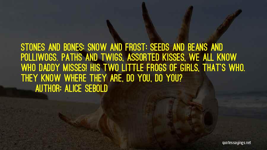 Alice Sebold Quotes: Stones And Bones; Snow And Frost; Seeds And Beans And Polliwogs. Paths And Twigs, Assorted Kisses, We All Know Who