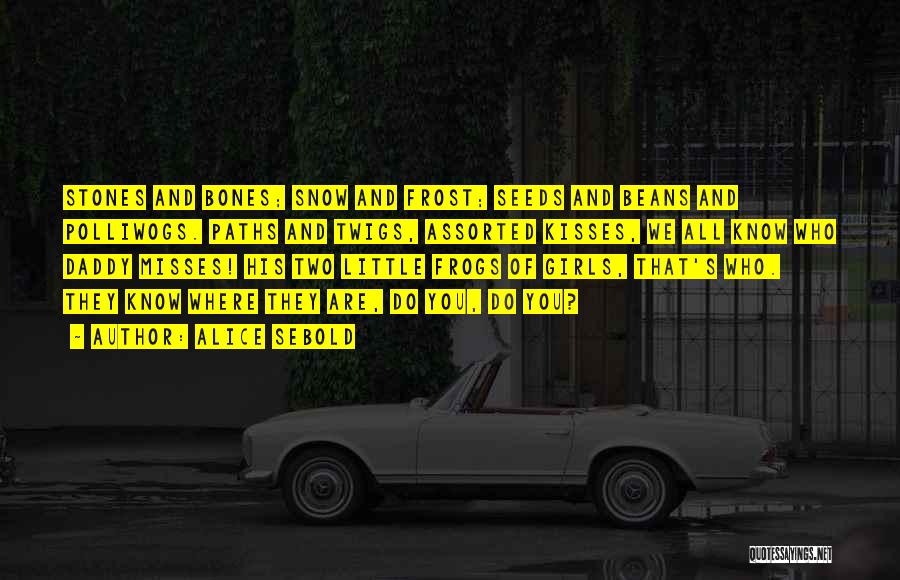 Alice Sebold Quotes: Stones And Bones; Snow And Frost; Seeds And Beans And Polliwogs. Paths And Twigs, Assorted Kisses, We All Know Who