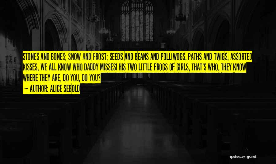 Alice Sebold Quotes: Stones And Bones; Snow And Frost; Seeds And Beans And Polliwogs. Paths And Twigs, Assorted Kisses, We All Know Who