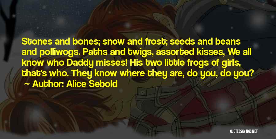 Alice Sebold Quotes: Stones And Bones; Snow And Frost; Seeds And Beans And Polliwogs. Paths And Twigs, Assorted Kisses, We All Know Who