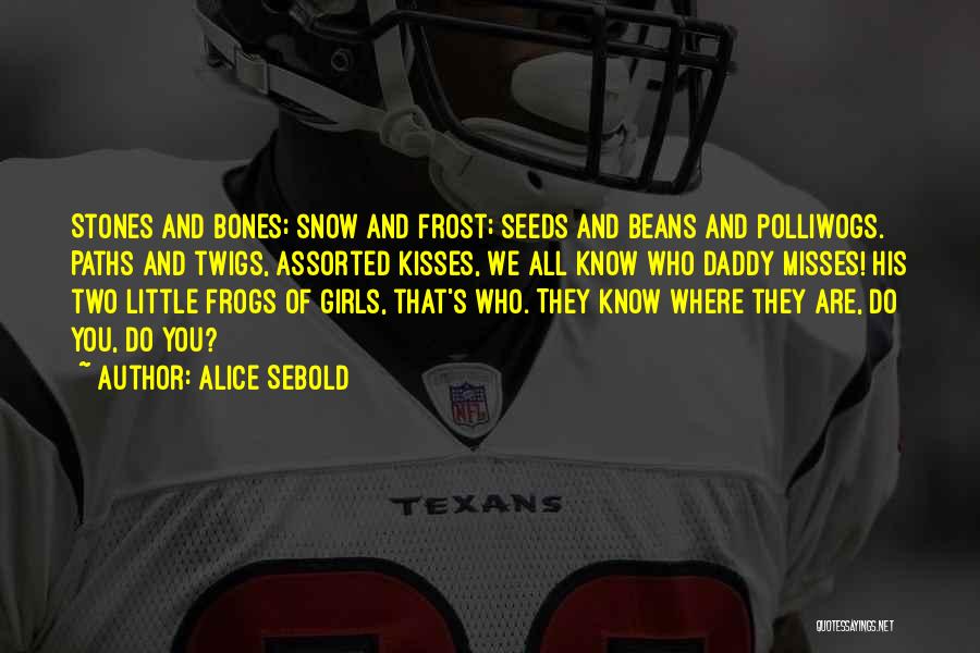 Alice Sebold Quotes: Stones And Bones; Snow And Frost; Seeds And Beans And Polliwogs. Paths And Twigs, Assorted Kisses, We All Know Who