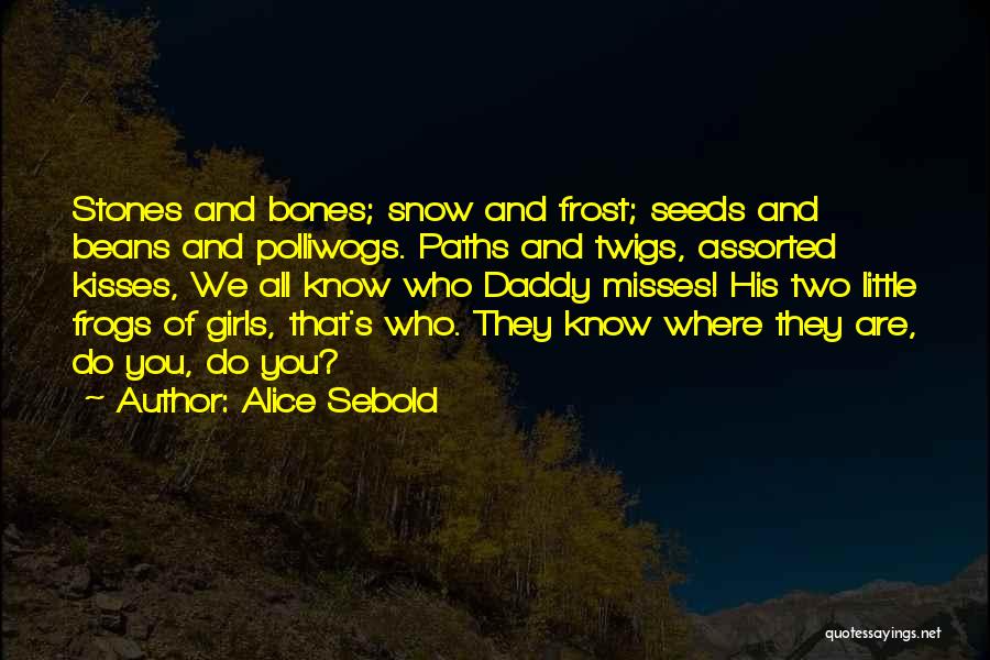 Alice Sebold Quotes: Stones And Bones; Snow And Frost; Seeds And Beans And Polliwogs. Paths And Twigs, Assorted Kisses, We All Know Who