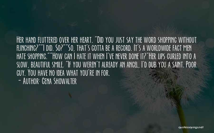 Gena Showalter Quotes: Her Hand Fluttered Over Her Heart. Did You Just Say The Word Shopping Without Flinching?i Did. So?so, That's Gotta Be