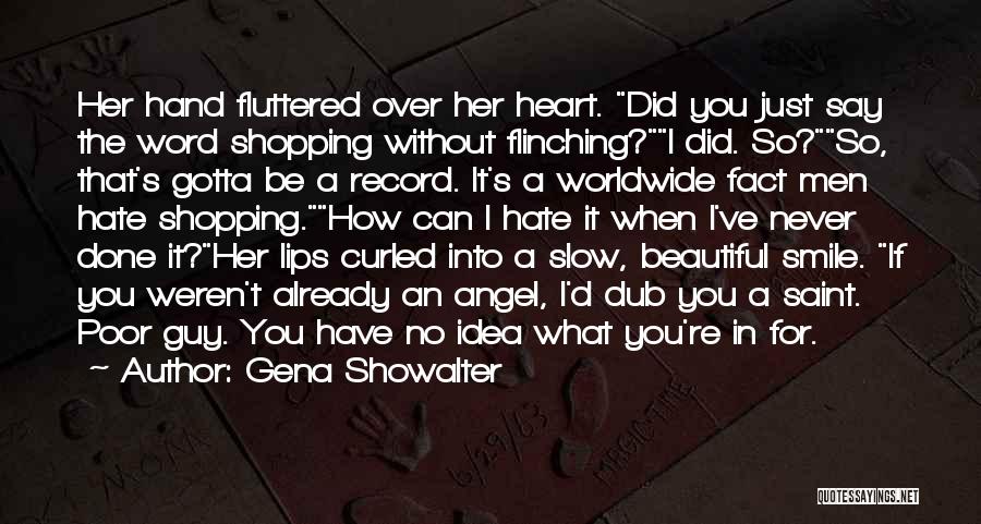 Gena Showalter Quotes: Her Hand Fluttered Over Her Heart. Did You Just Say The Word Shopping Without Flinching?i Did. So?so, That's Gotta Be