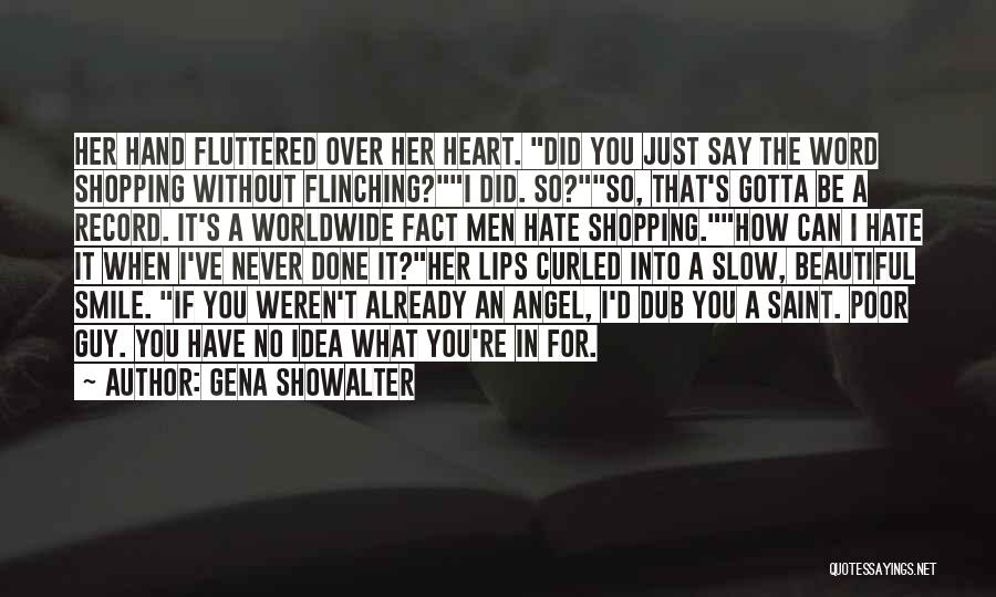 Gena Showalter Quotes: Her Hand Fluttered Over Her Heart. Did You Just Say The Word Shopping Without Flinching?i Did. So?so, That's Gotta Be