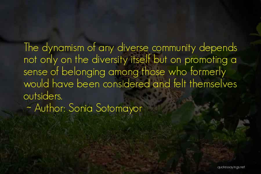 Sonia Sotomayor Quotes: The Dynamism Of Any Diverse Community Depends Not Only On The Diversity Itself But On Promoting A Sense Of Belonging