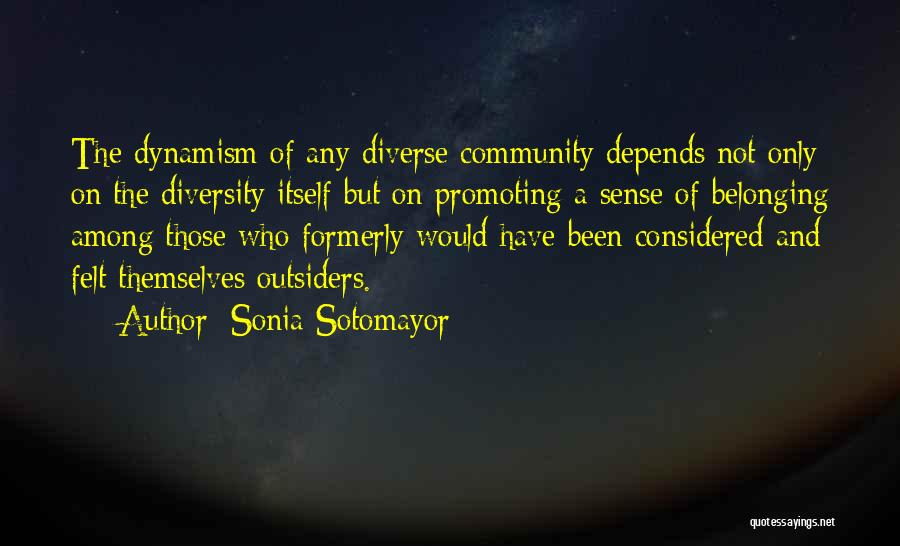 Sonia Sotomayor Quotes: The Dynamism Of Any Diverse Community Depends Not Only On The Diversity Itself But On Promoting A Sense Of Belonging