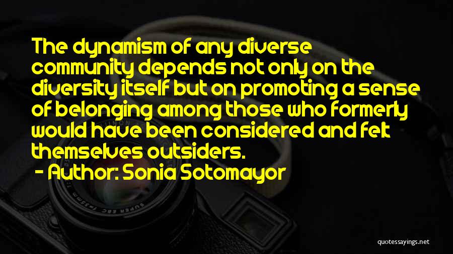 Sonia Sotomayor Quotes: The Dynamism Of Any Diverse Community Depends Not Only On The Diversity Itself But On Promoting A Sense Of Belonging