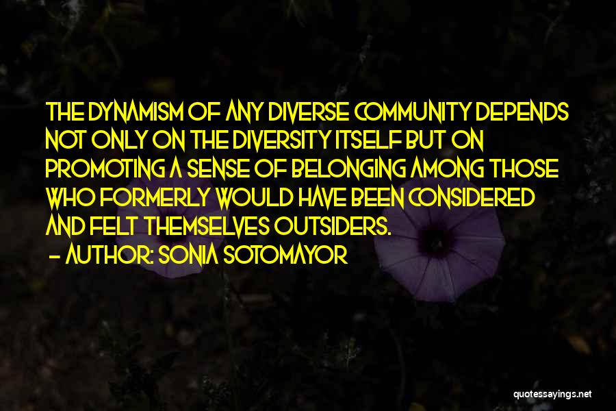 Sonia Sotomayor Quotes: The Dynamism Of Any Diverse Community Depends Not Only On The Diversity Itself But On Promoting A Sense Of Belonging