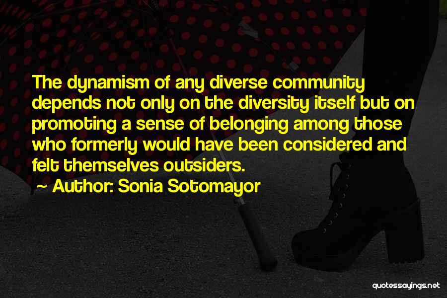 Sonia Sotomayor Quotes: The Dynamism Of Any Diverse Community Depends Not Only On The Diversity Itself But On Promoting A Sense Of Belonging