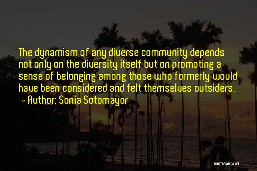 Sonia Sotomayor Quotes: The Dynamism Of Any Diverse Community Depends Not Only On The Diversity Itself But On Promoting A Sense Of Belonging