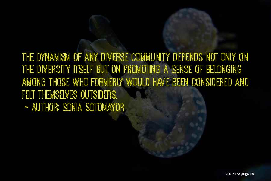 Sonia Sotomayor Quotes: The Dynamism Of Any Diverse Community Depends Not Only On The Diversity Itself But On Promoting A Sense Of Belonging