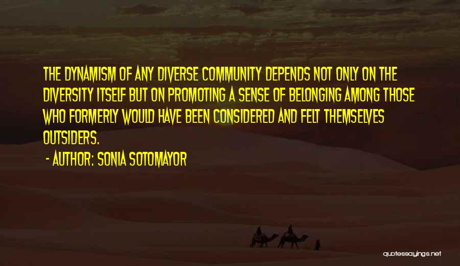 Sonia Sotomayor Quotes: The Dynamism Of Any Diverse Community Depends Not Only On The Diversity Itself But On Promoting A Sense Of Belonging