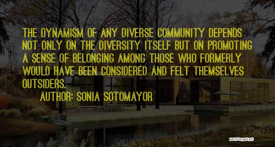 Sonia Sotomayor Quotes: The Dynamism Of Any Diverse Community Depends Not Only On The Diversity Itself But On Promoting A Sense Of Belonging