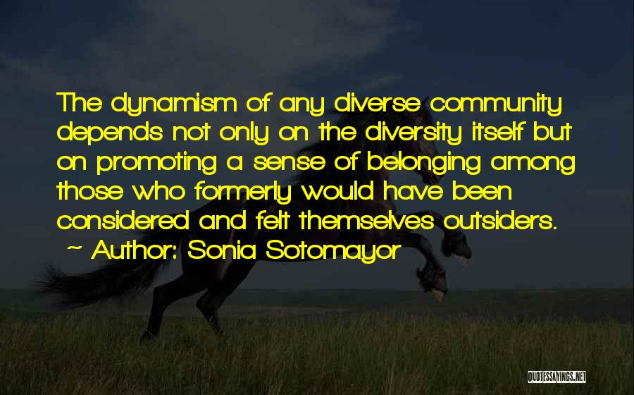 Sonia Sotomayor Quotes: The Dynamism Of Any Diverse Community Depends Not Only On The Diversity Itself But On Promoting A Sense Of Belonging