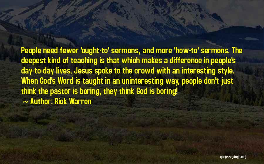 Rick Warren Quotes: People Need Fewer 'ought-to' Sermons, And More 'how-to' Sermons. The Deepest Kind Of Teaching Is That Which Makes A Difference