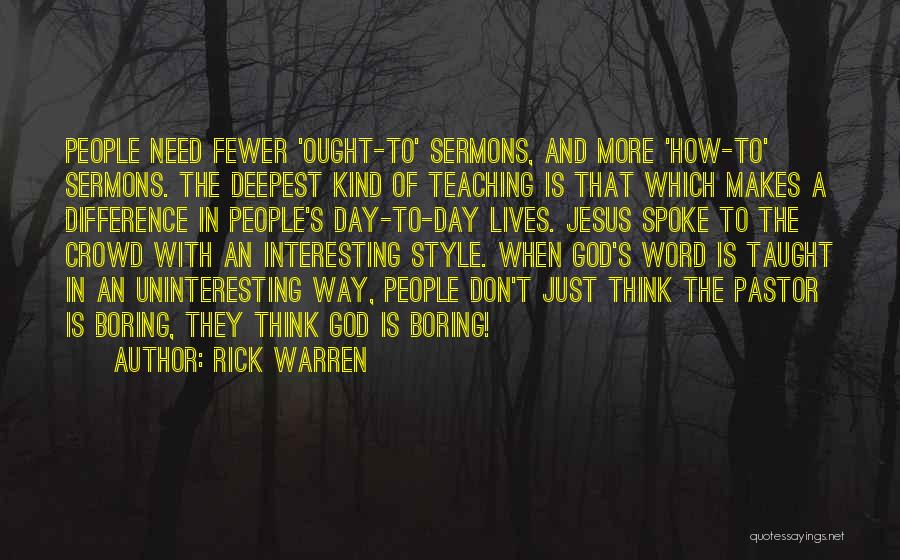 Rick Warren Quotes: People Need Fewer 'ought-to' Sermons, And More 'how-to' Sermons. The Deepest Kind Of Teaching Is That Which Makes A Difference