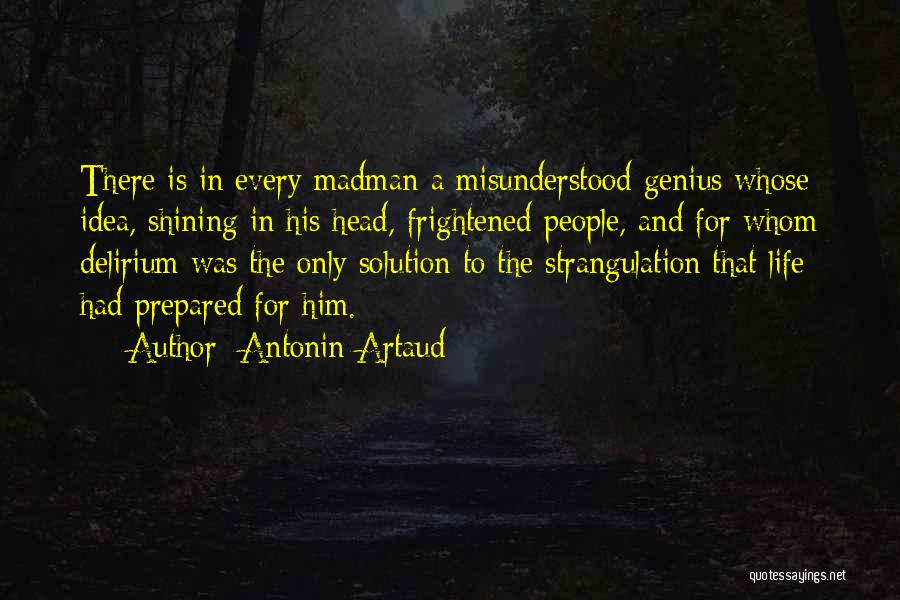 Antonin Artaud Quotes: There Is In Every Madman A Misunderstood Genius Whose Idea, Shining In His Head, Frightened People, And For Whom Delirium