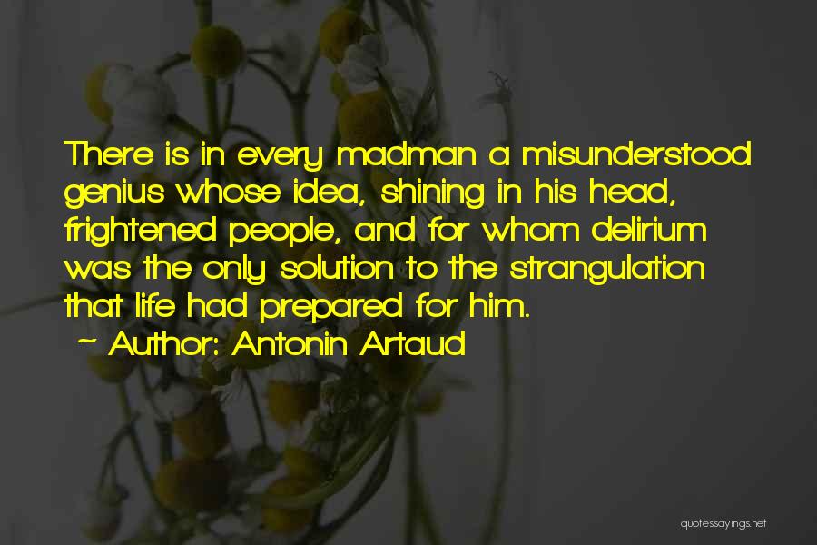 Antonin Artaud Quotes: There Is In Every Madman A Misunderstood Genius Whose Idea, Shining In His Head, Frightened People, And For Whom Delirium