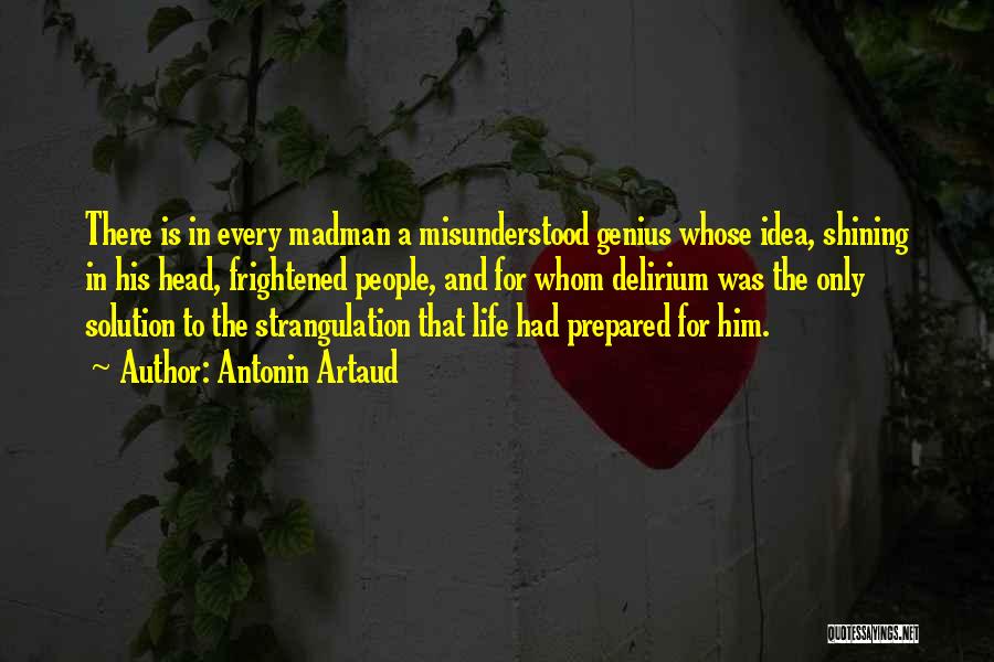 Antonin Artaud Quotes: There Is In Every Madman A Misunderstood Genius Whose Idea, Shining In His Head, Frightened People, And For Whom Delirium