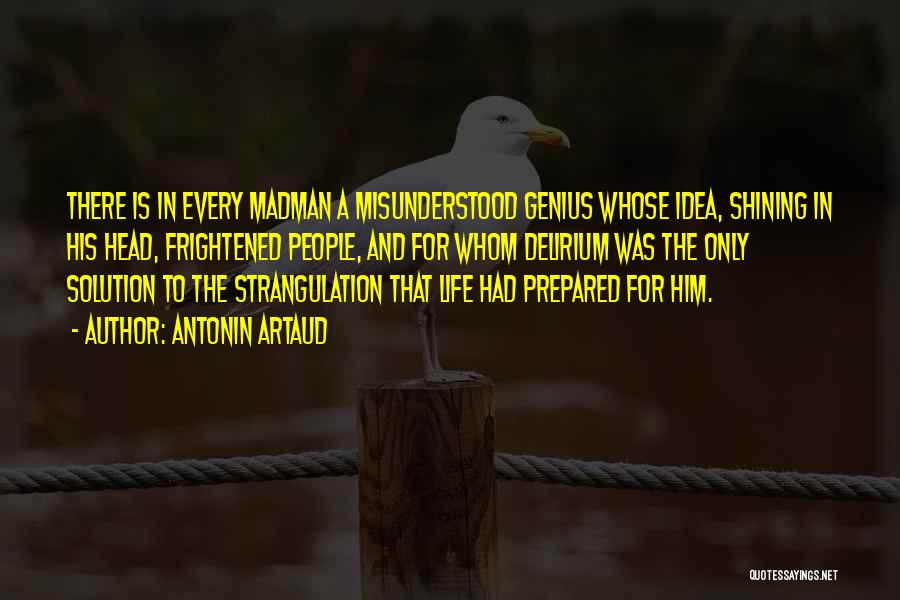 Antonin Artaud Quotes: There Is In Every Madman A Misunderstood Genius Whose Idea, Shining In His Head, Frightened People, And For Whom Delirium