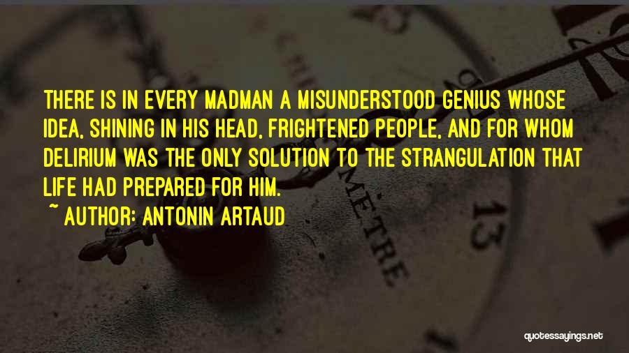 Antonin Artaud Quotes: There Is In Every Madman A Misunderstood Genius Whose Idea, Shining In His Head, Frightened People, And For Whom Delirium