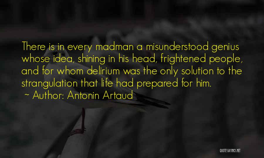 Antonin Artaud Quotes: There Is In Every Madman A Misunderstood Genius Whose Idea, Shining In His Head, Frightened People, And For Whom Delirium