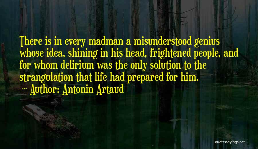 Antonin Artaud Quotes: There Is In Every Madman A Misunderstood Genius Whose Idea, Shining In His Head, Frightened People, And For Whom Delirium