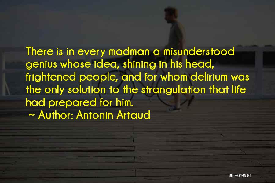 Antonin Artaud Quotes: There Is In Every Madman A Misunderstood Genius Whose Idea, Shining In His Head, Frightened People, And For Whom Delirium