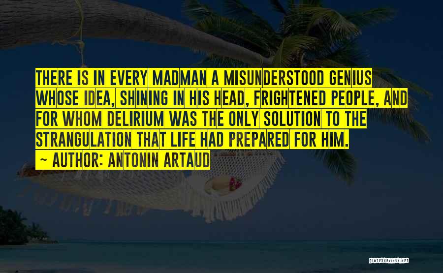 Antonin Artaud Quotes: There Is In Every Madman A Misunderstood Genius Whose Idea, Shining In His Head, Frightened People, And For Whom Delirium