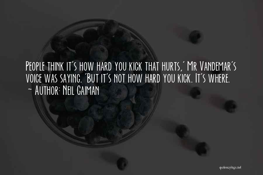 Neil Gaiman Quotes: People Think It's How Hard You Kick That Hurts,' Mr Vandemar's Voice Was Saying. 'but It's Not How Hard You