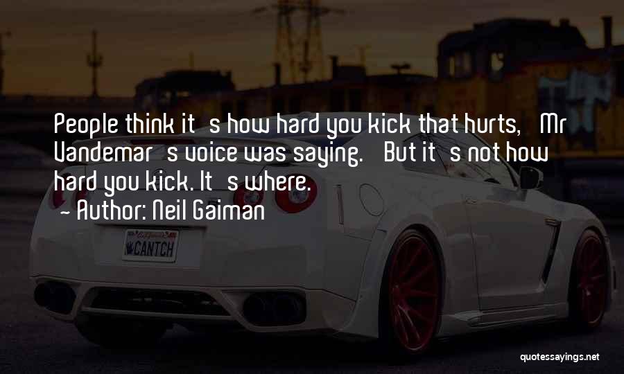 Neil Gaiman Quotes: People Think It's How Hard You Kick That Hurts,' Mr Vandemar's Voice Was Saying. 'but It's Not How Hard You