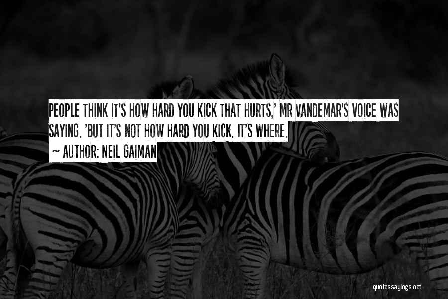 Neil Gaiman Quotes: People Think It's How Hard You Kick That Hurts,' Mr Vandemar's Voice Was Saying. 'but It's Not How Hard You